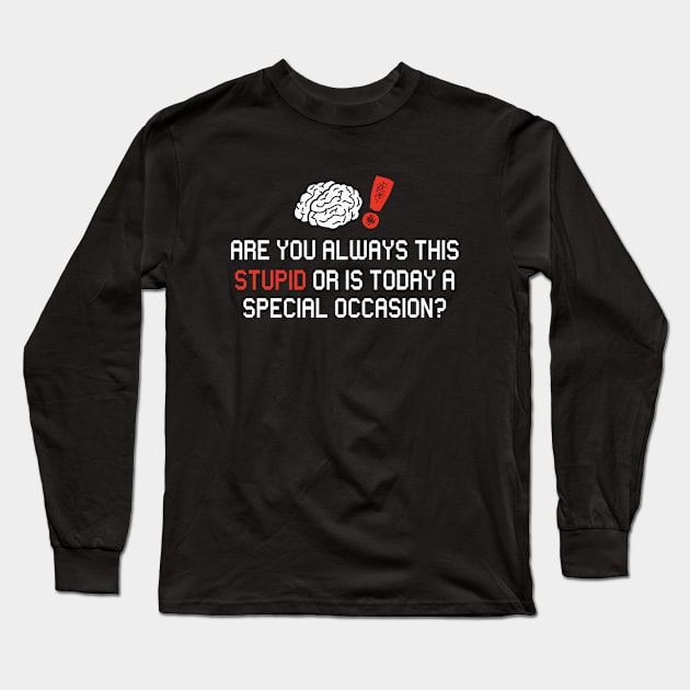 Are you always this stupid or is today a special occasion Long Sleeve T-Shirt by JoeColors